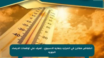 انخفاض مفاجئ في الحرارة بنهاية الأسبوع.. تعرف على توقعات الأرصاد الجوية